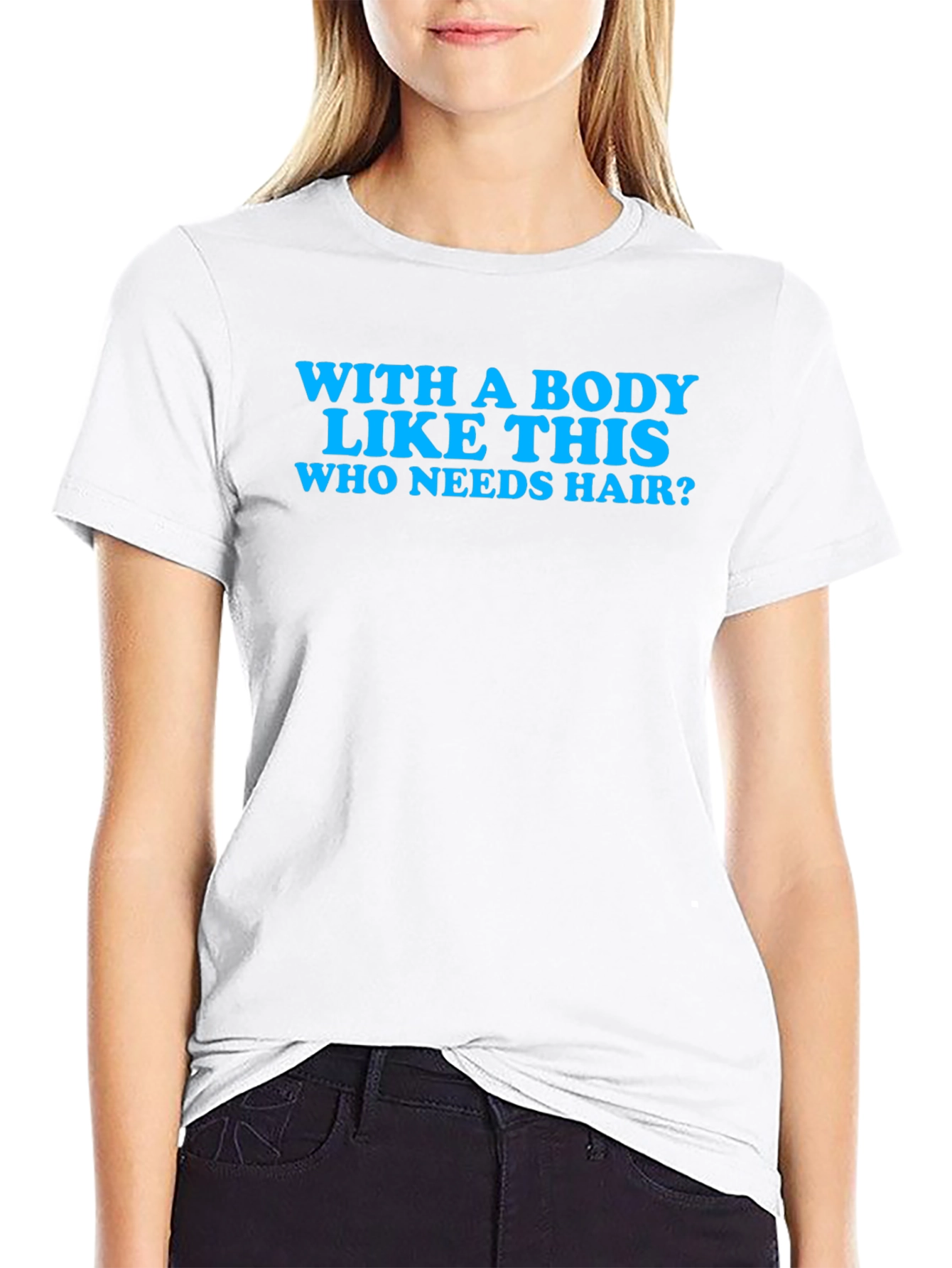 Funny Body Like This Who Needs Hair T-Shirt