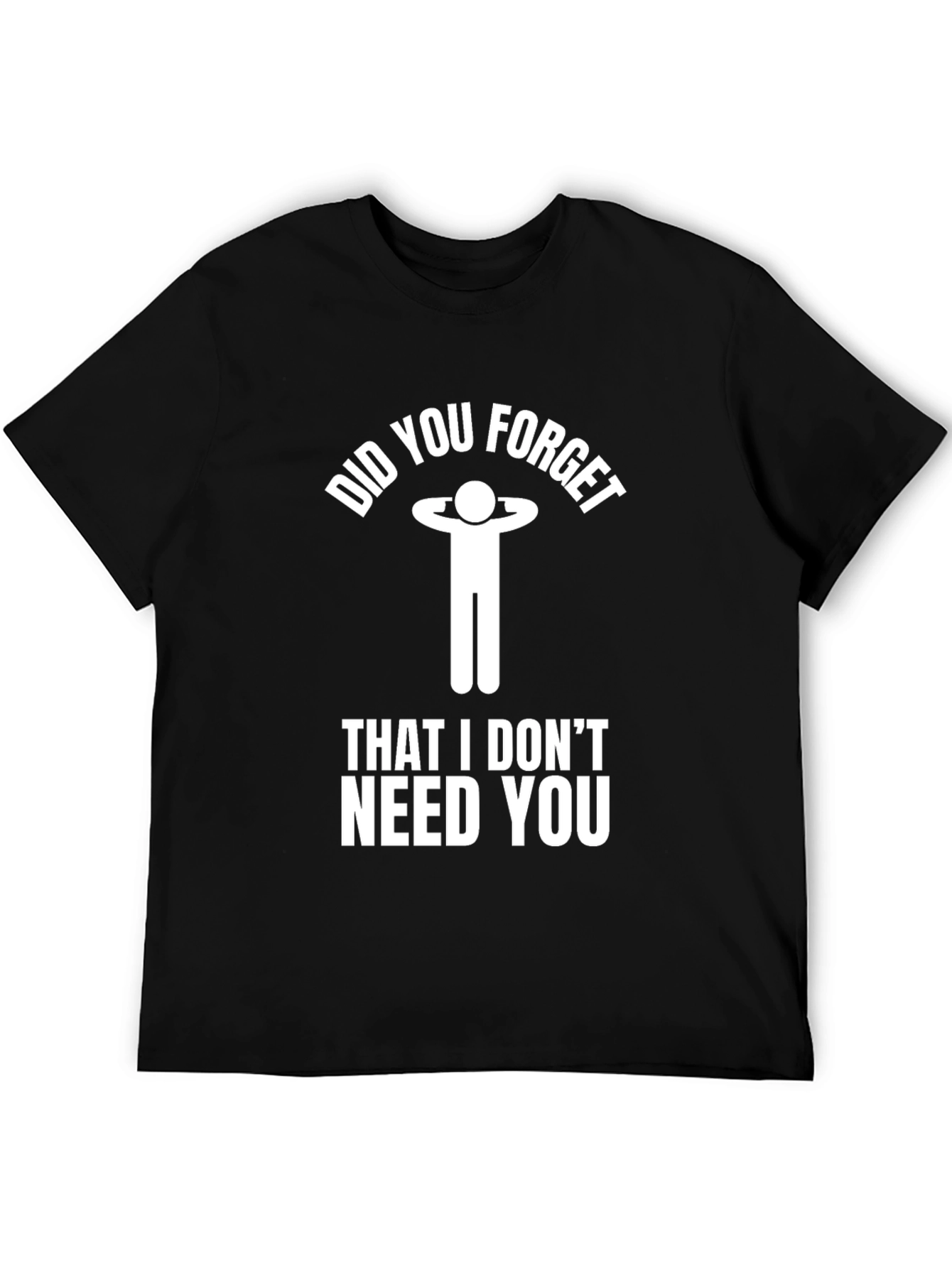 Funny Sarcastic Graphic Tee: I Dont Need You