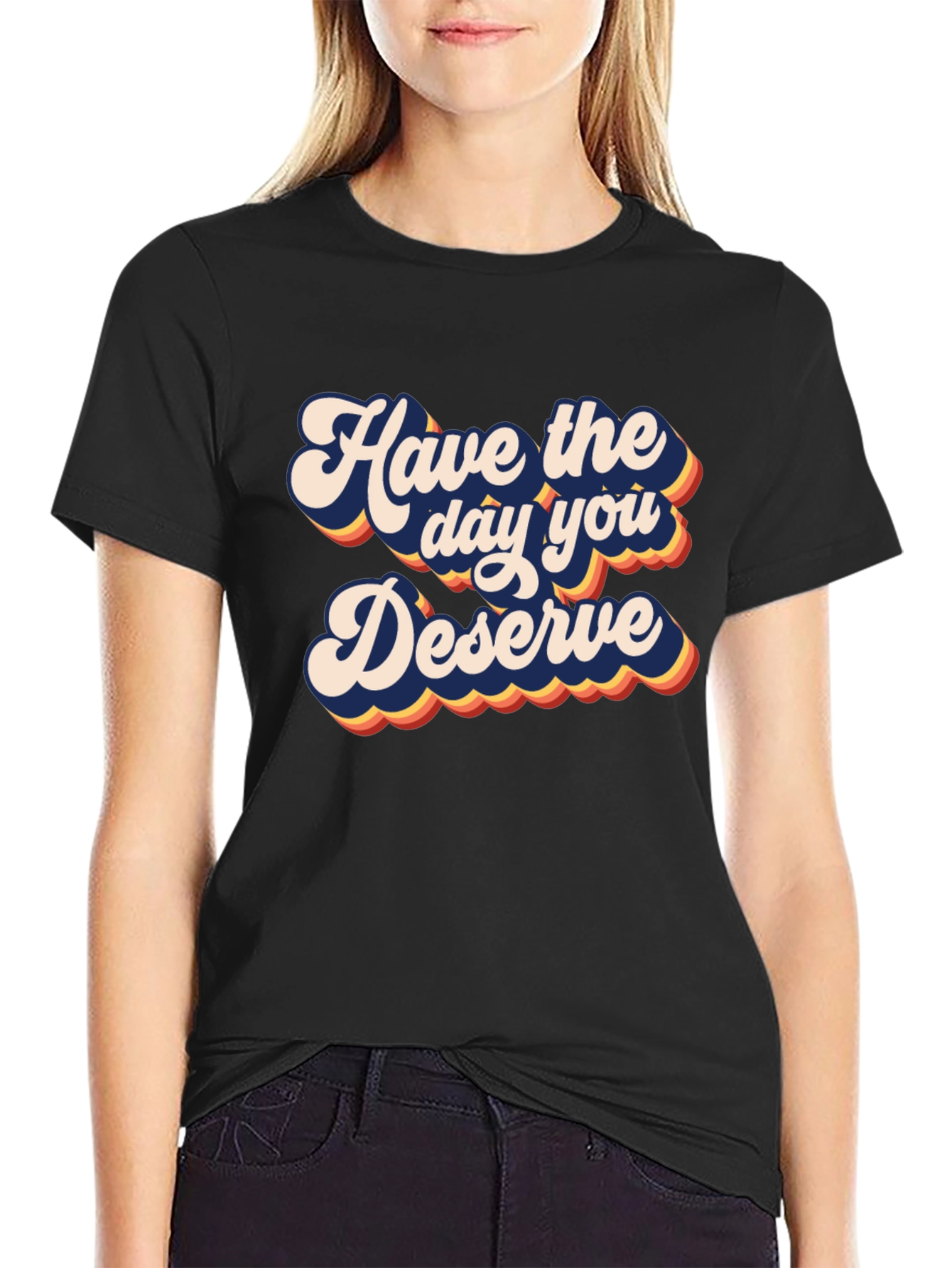 Have the Day You Deserve Graphic Tee