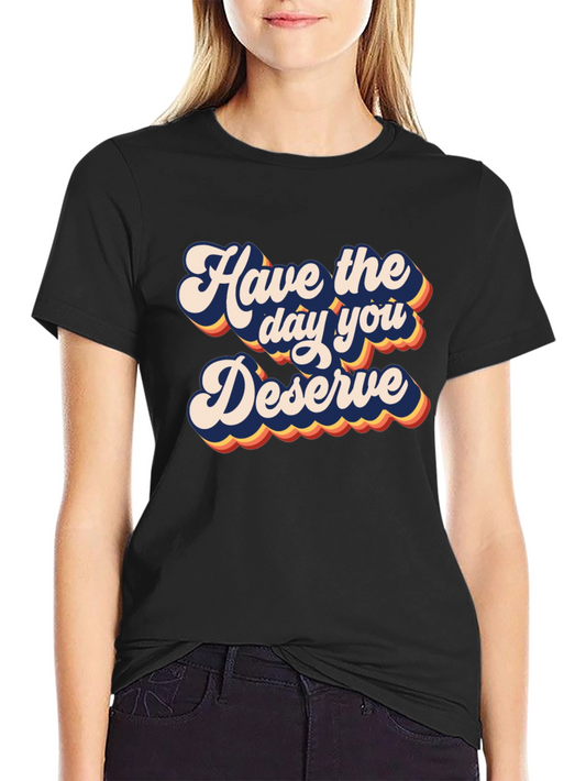 Have the Day You Deserve Graphic Tee