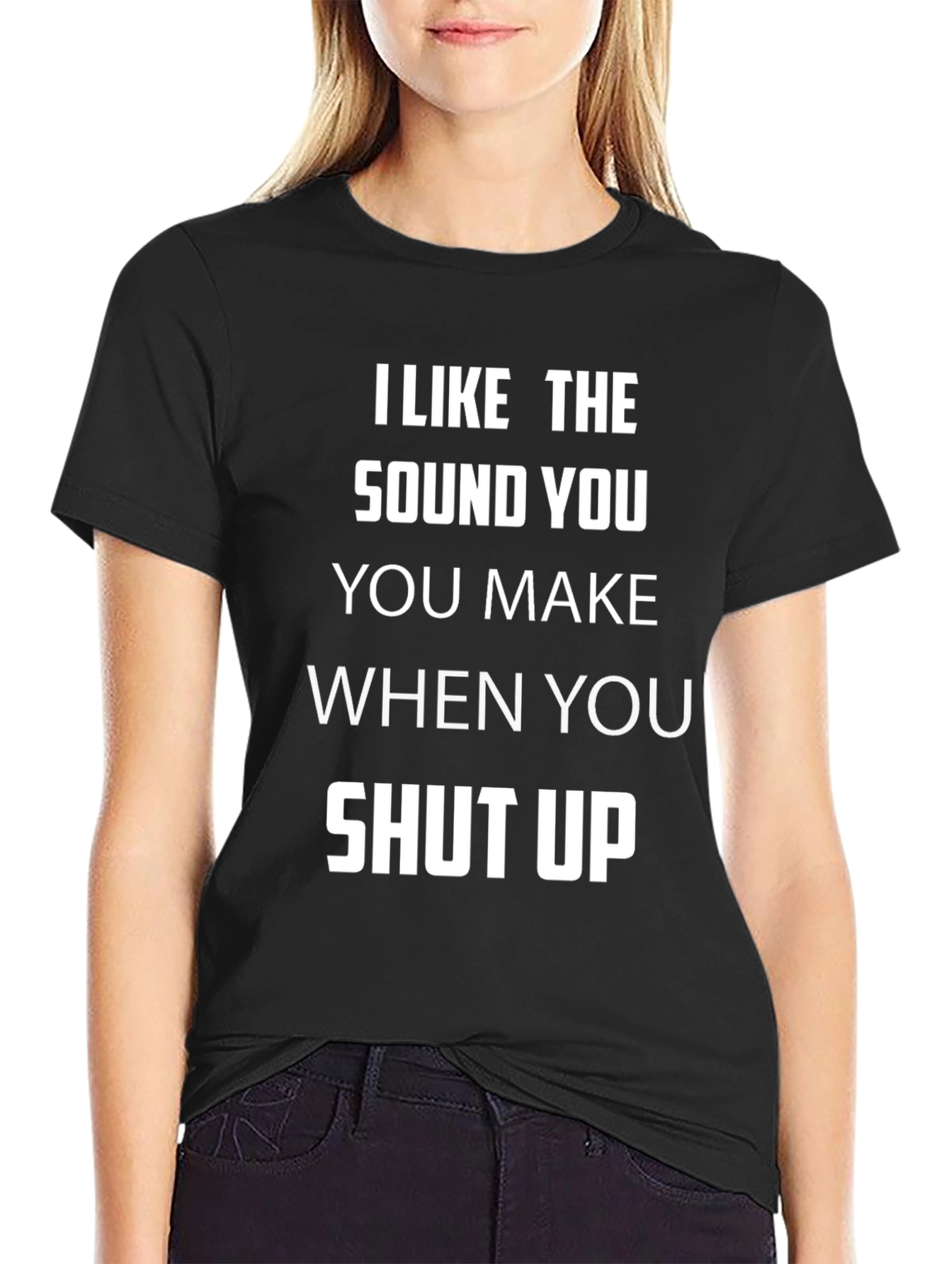 I Like The Sound You Make Shut Up T-Shirt