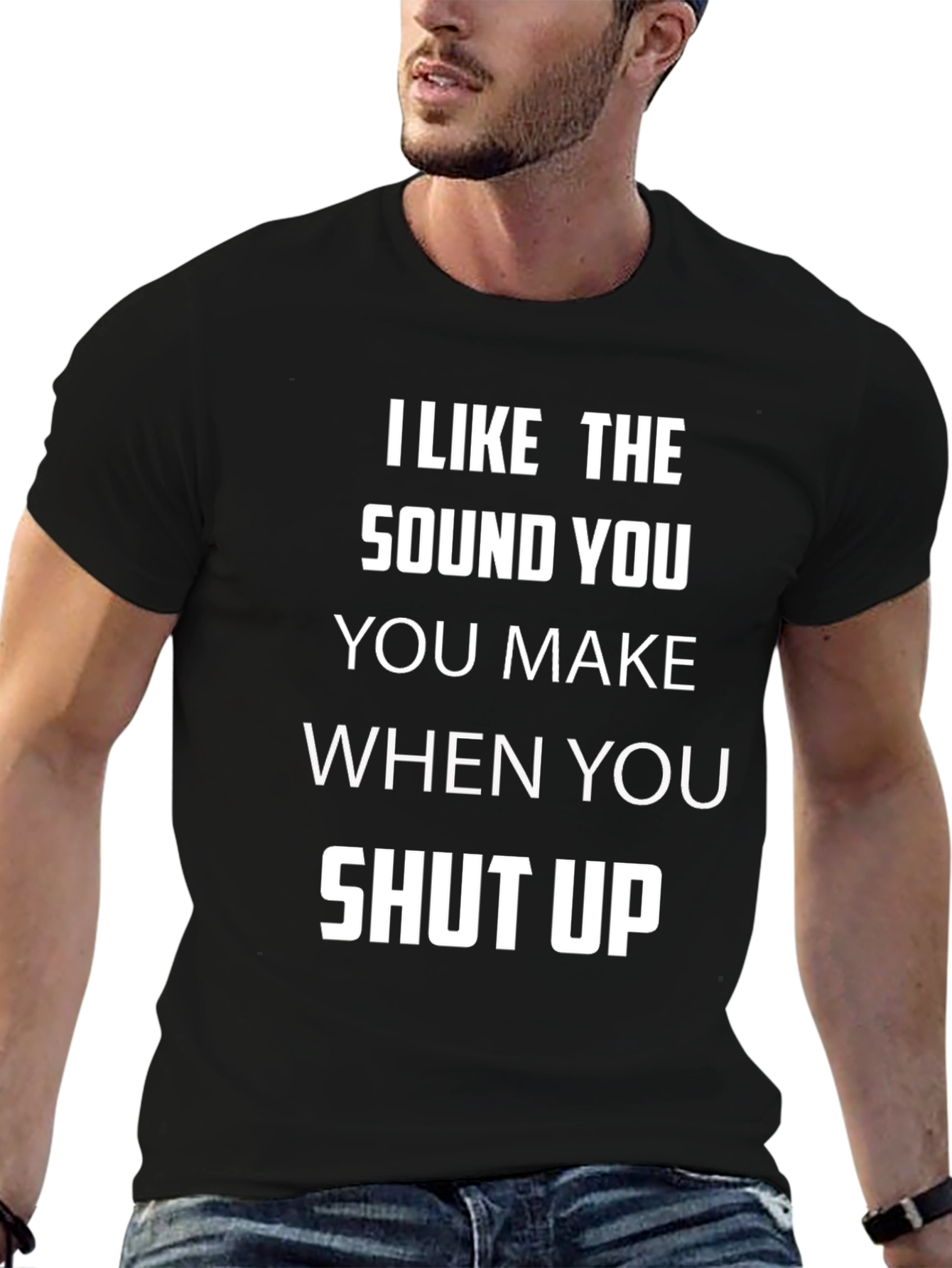 I Like The Sound You Make Shut Up T-Shirt