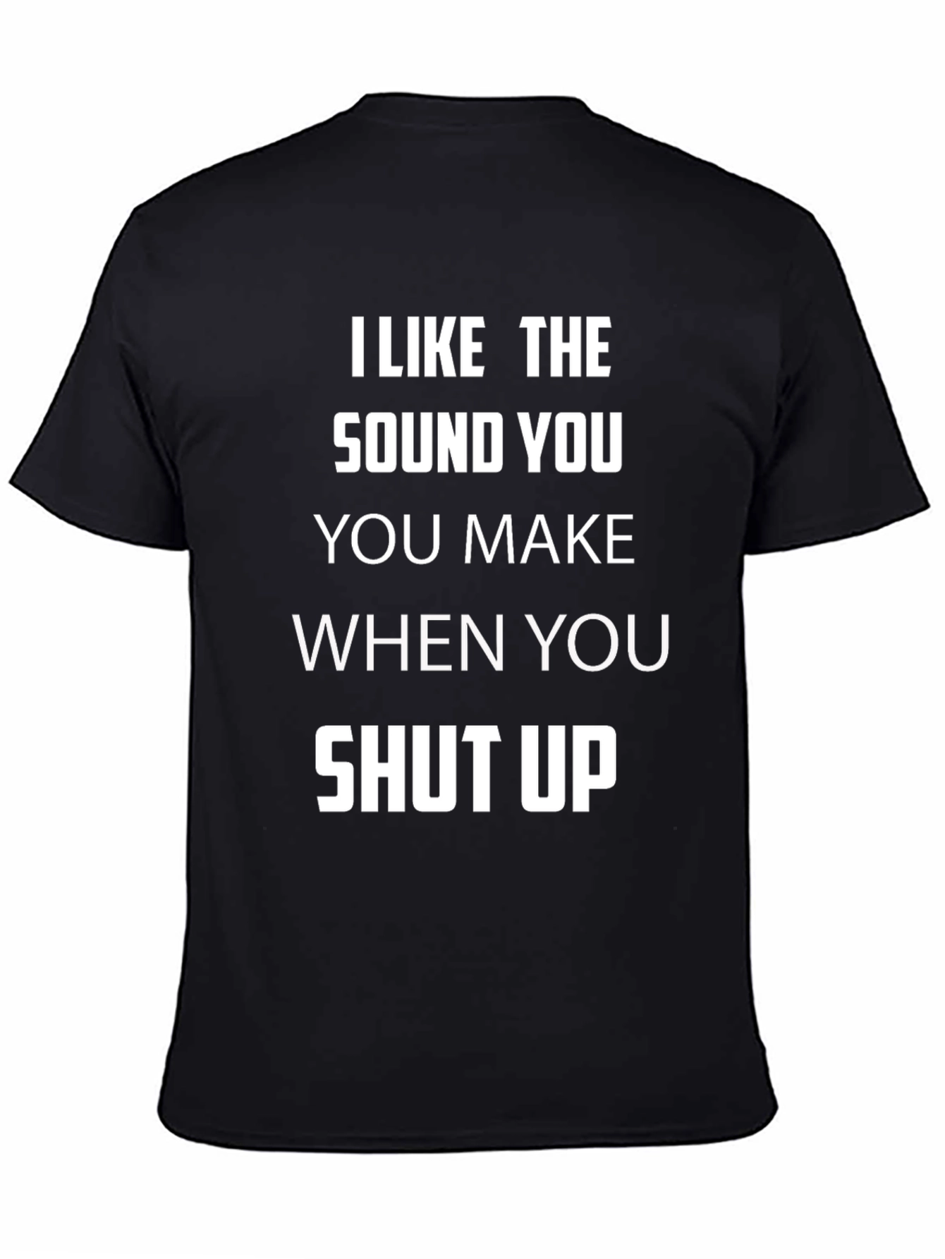 I Like The Sound You Make Shut Up T-Shirt