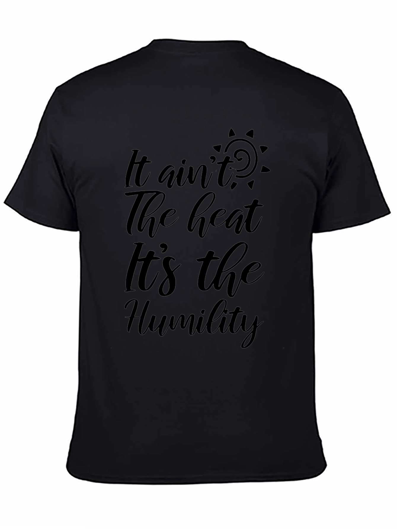 It Aint the Heat Its the Humility Black T-Shirt