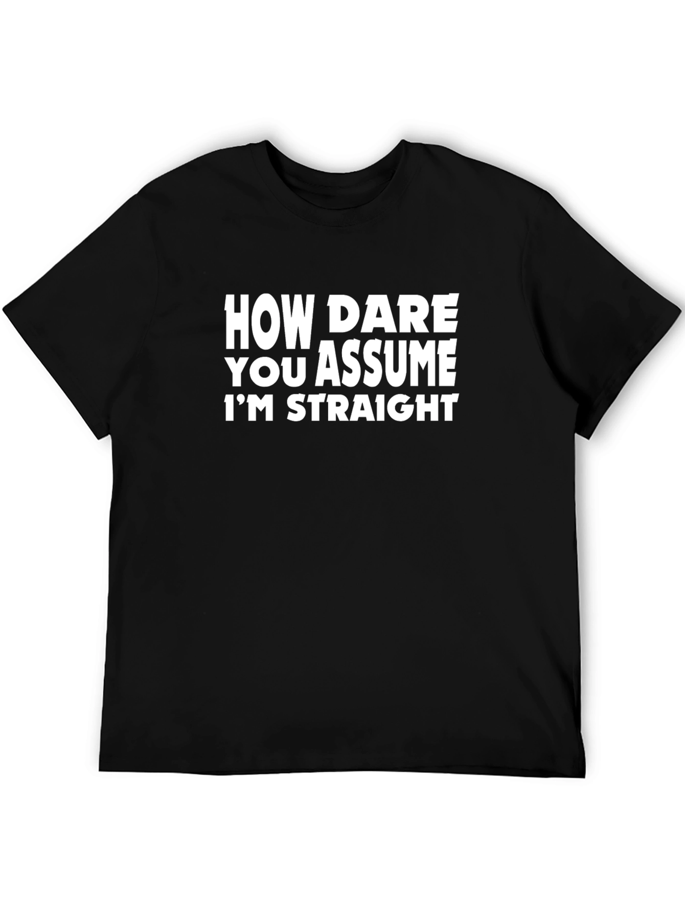 Bold Statement Tee: How Dare You Assume Im Straight
