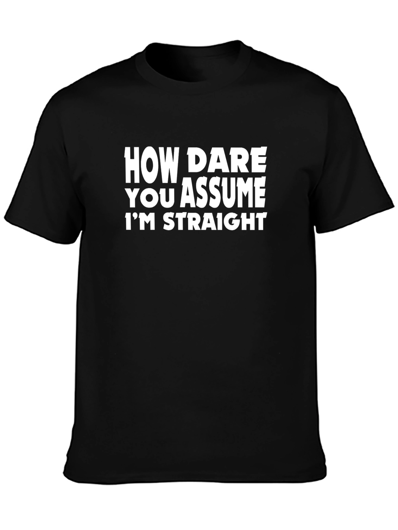 Bold Statement Tee: How Dare You Assume Im Straight