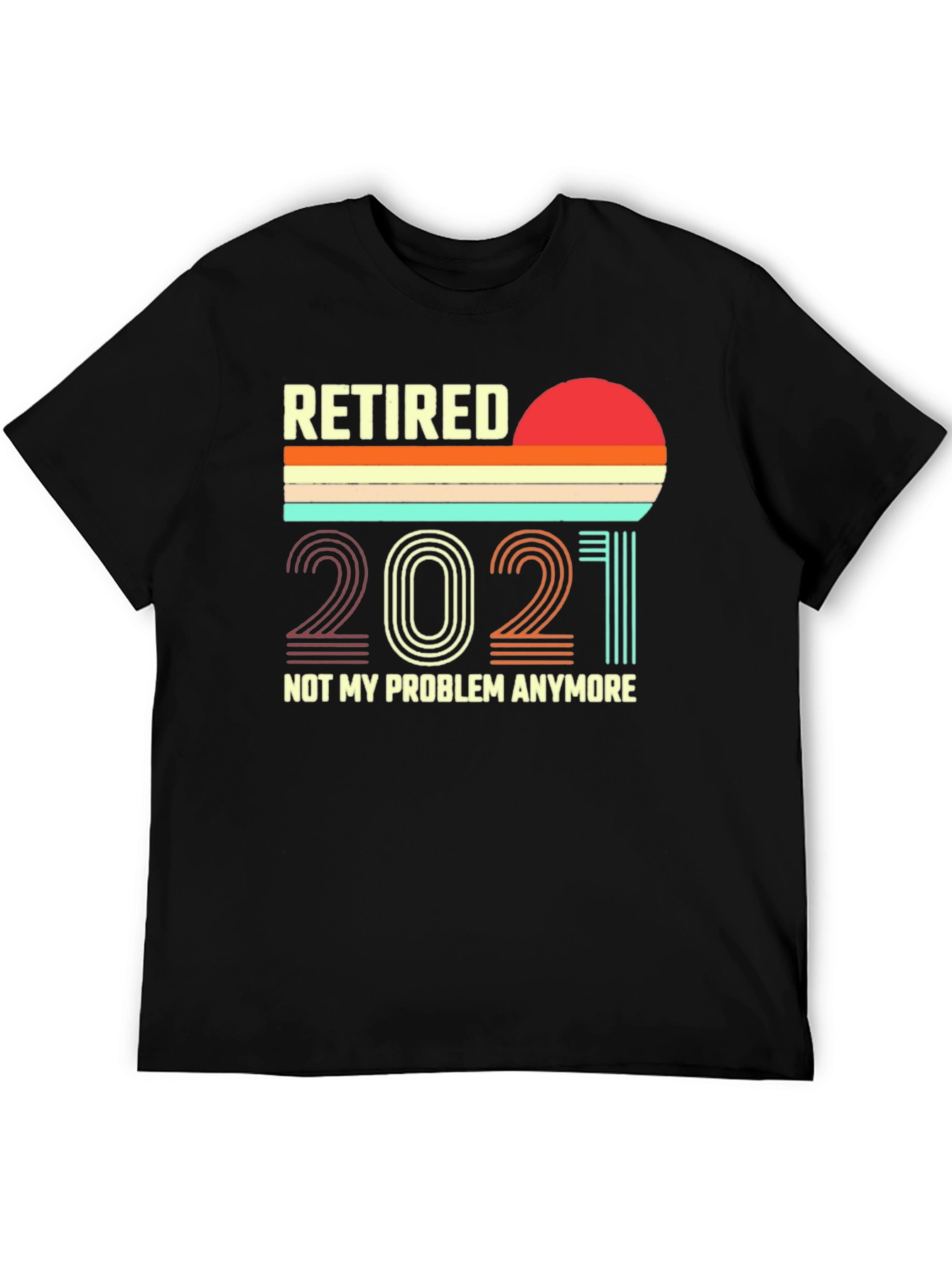 Retired 2021 T-Shirt - Not My Problem Anymore!