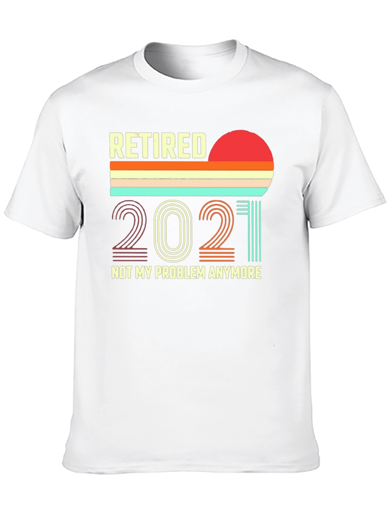 Retired 2021 T-Shirt - Not My Problem Anymore!