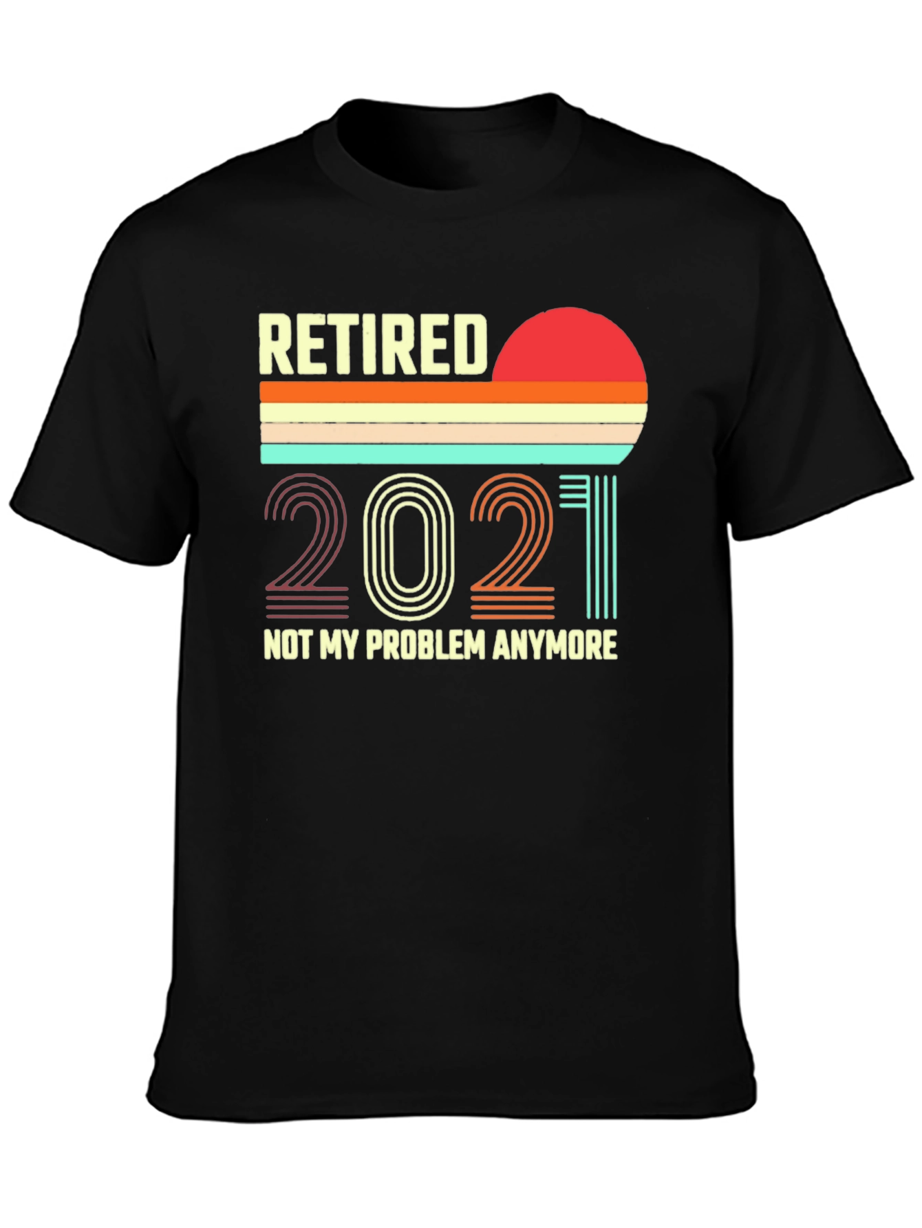 Retired 2021 T-Shirt - Not My Problem Anymore!