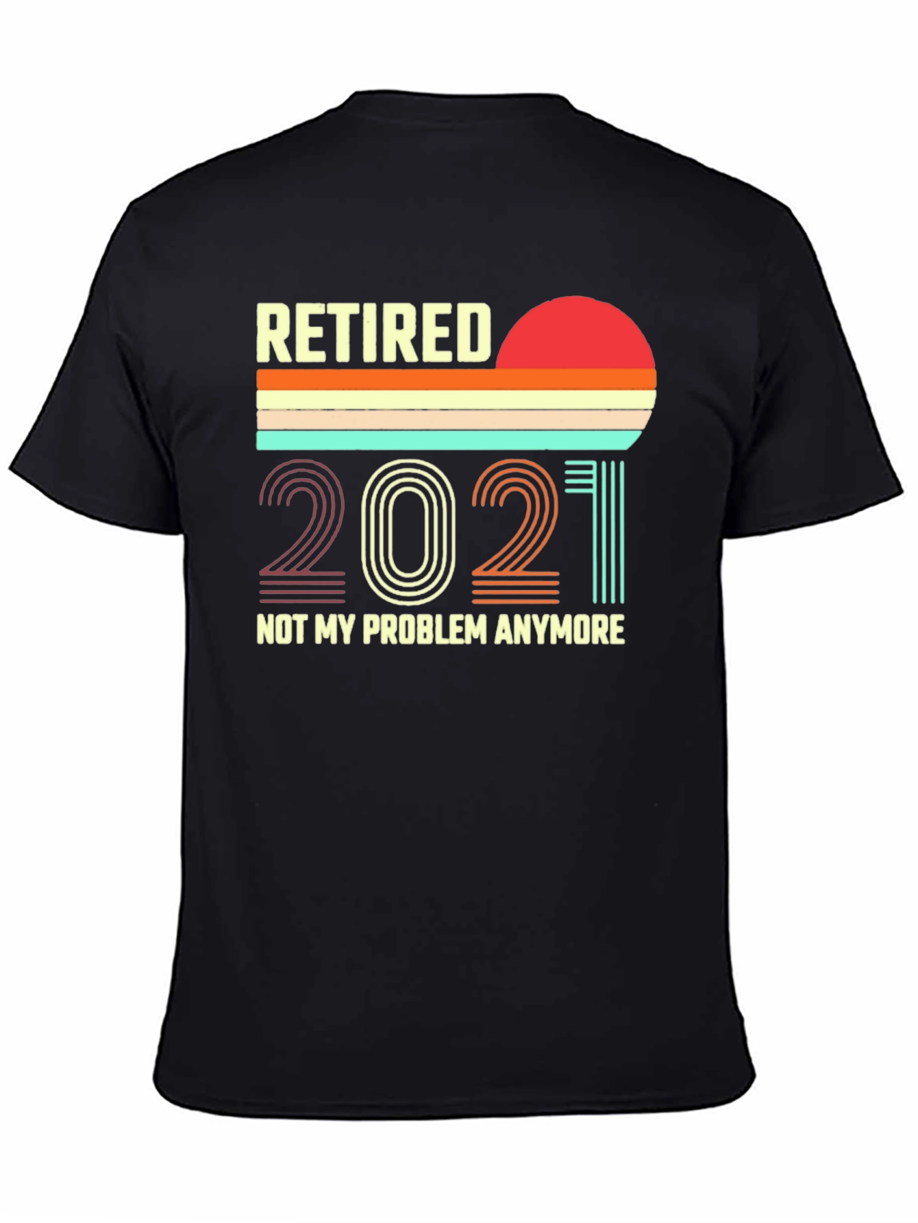 Retired 2021 T-Shirt - Not My Problem Anymore!
