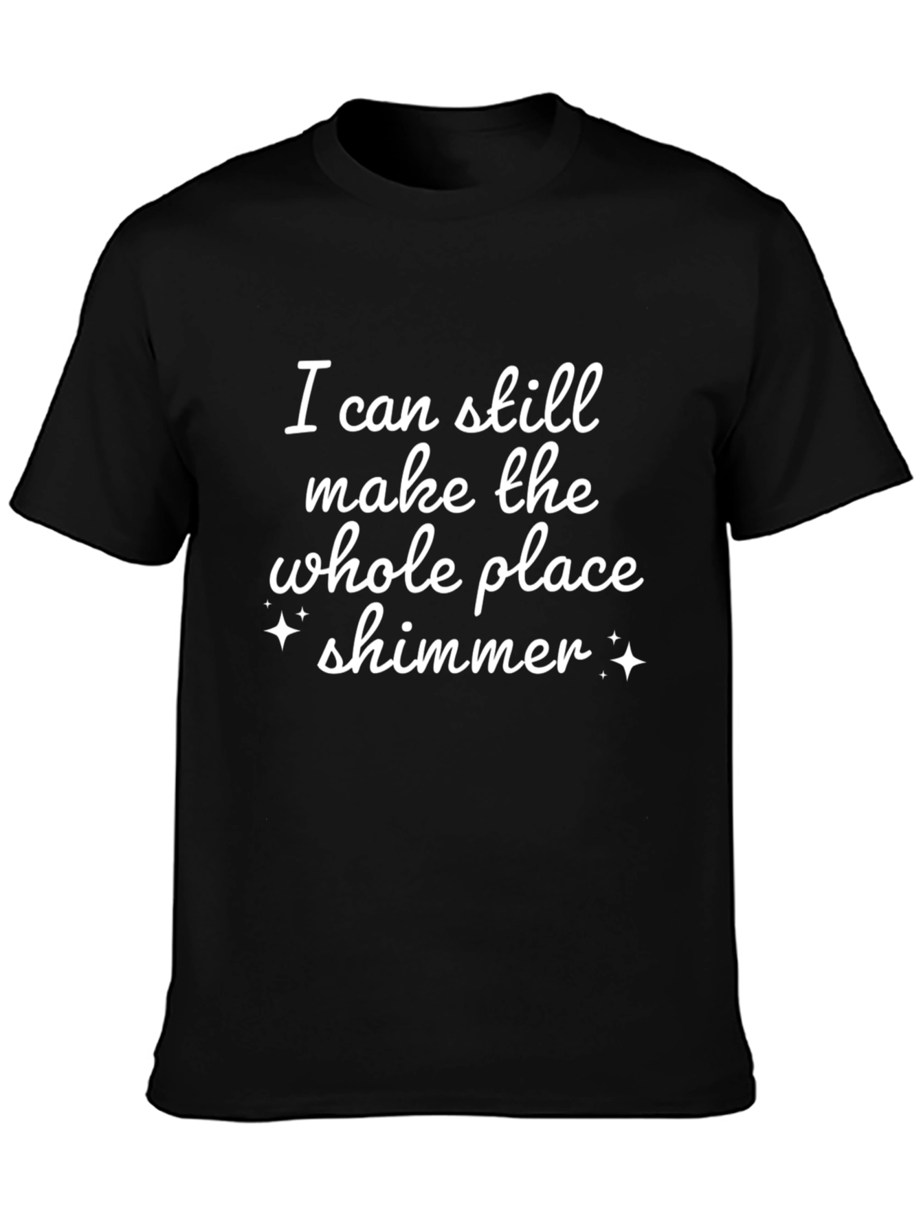 Shimmer T-Shirt: I Can Still Make the Whole Place