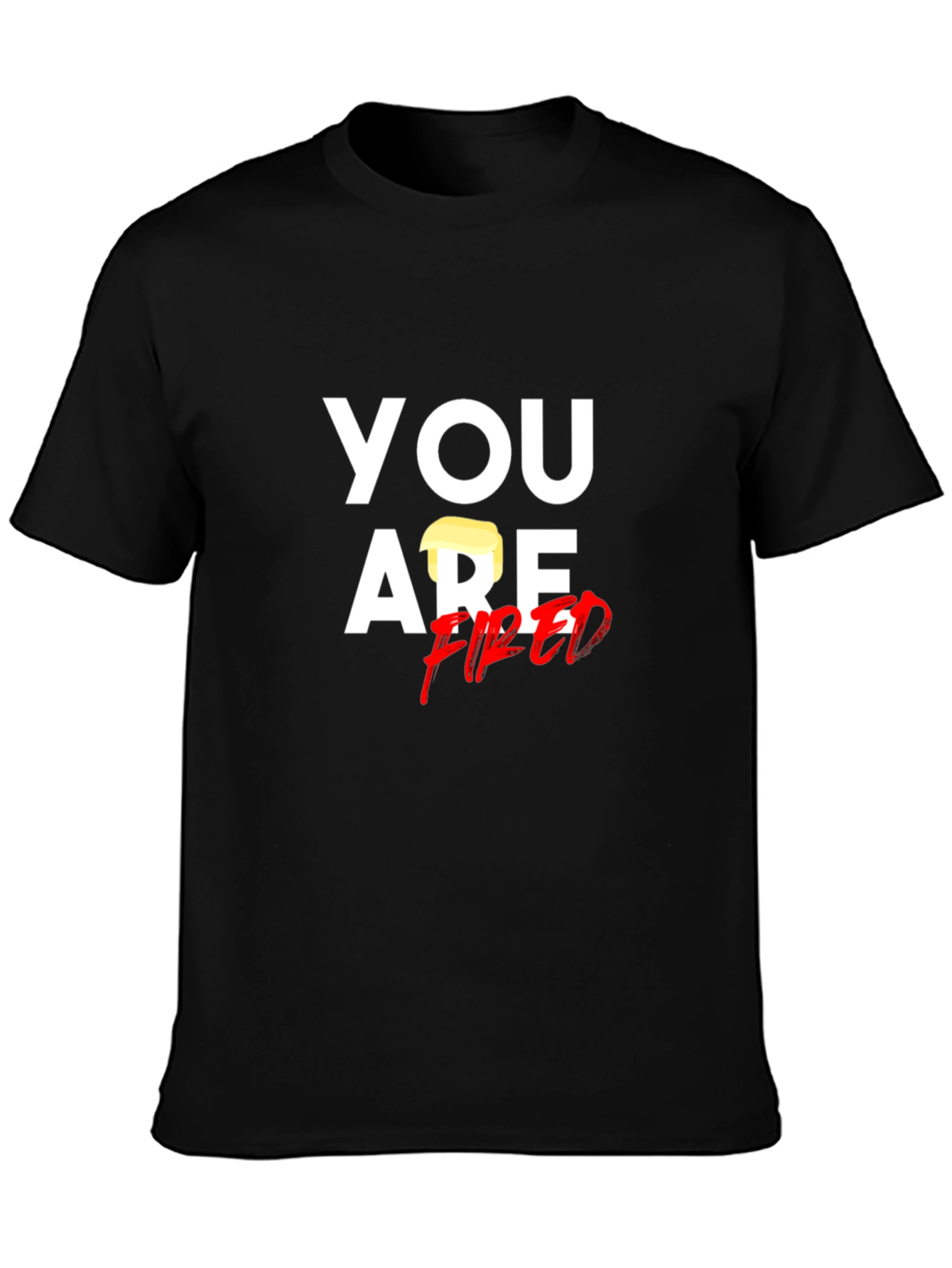 You Are Fired T-Shirt - Political Humor Tee