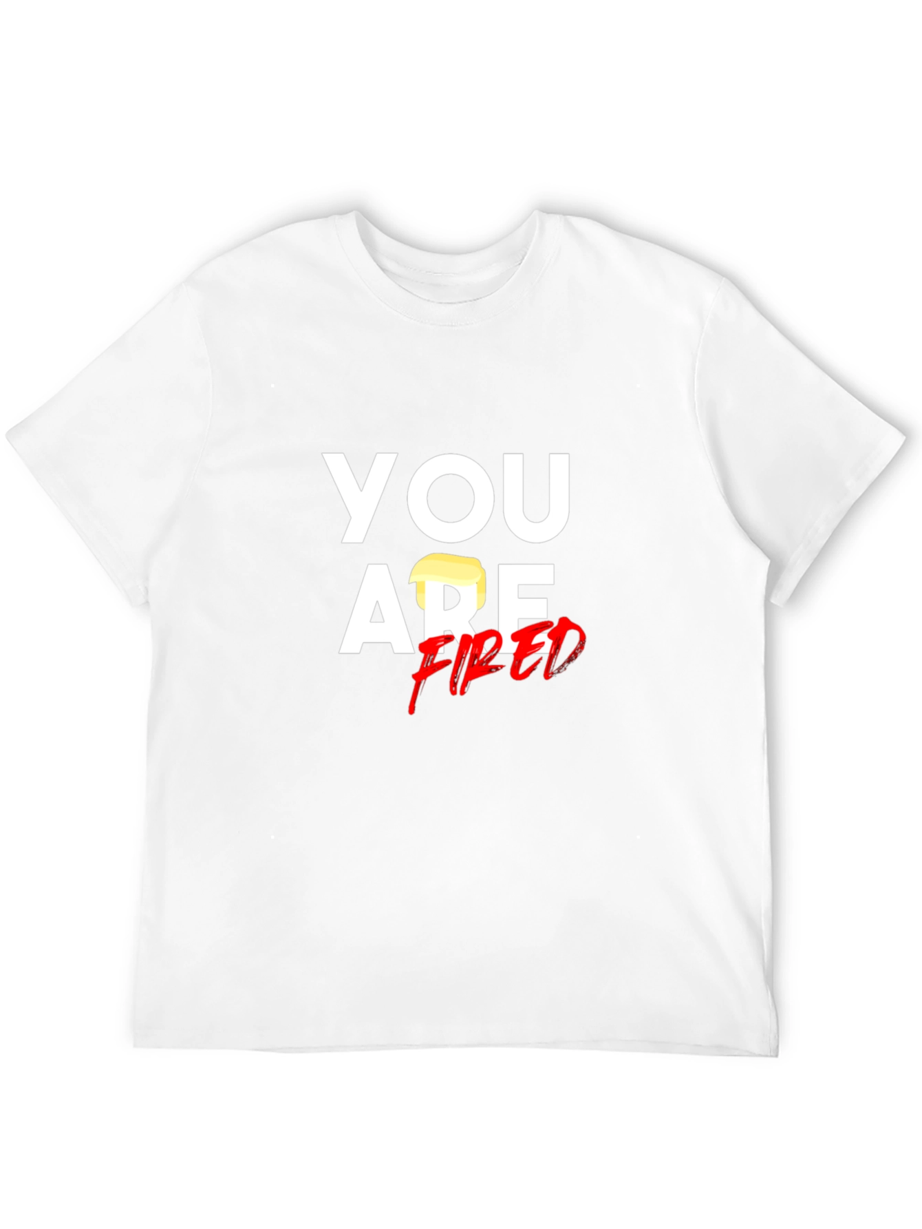 You Are Fired T-Shirt - Political Humor Tee