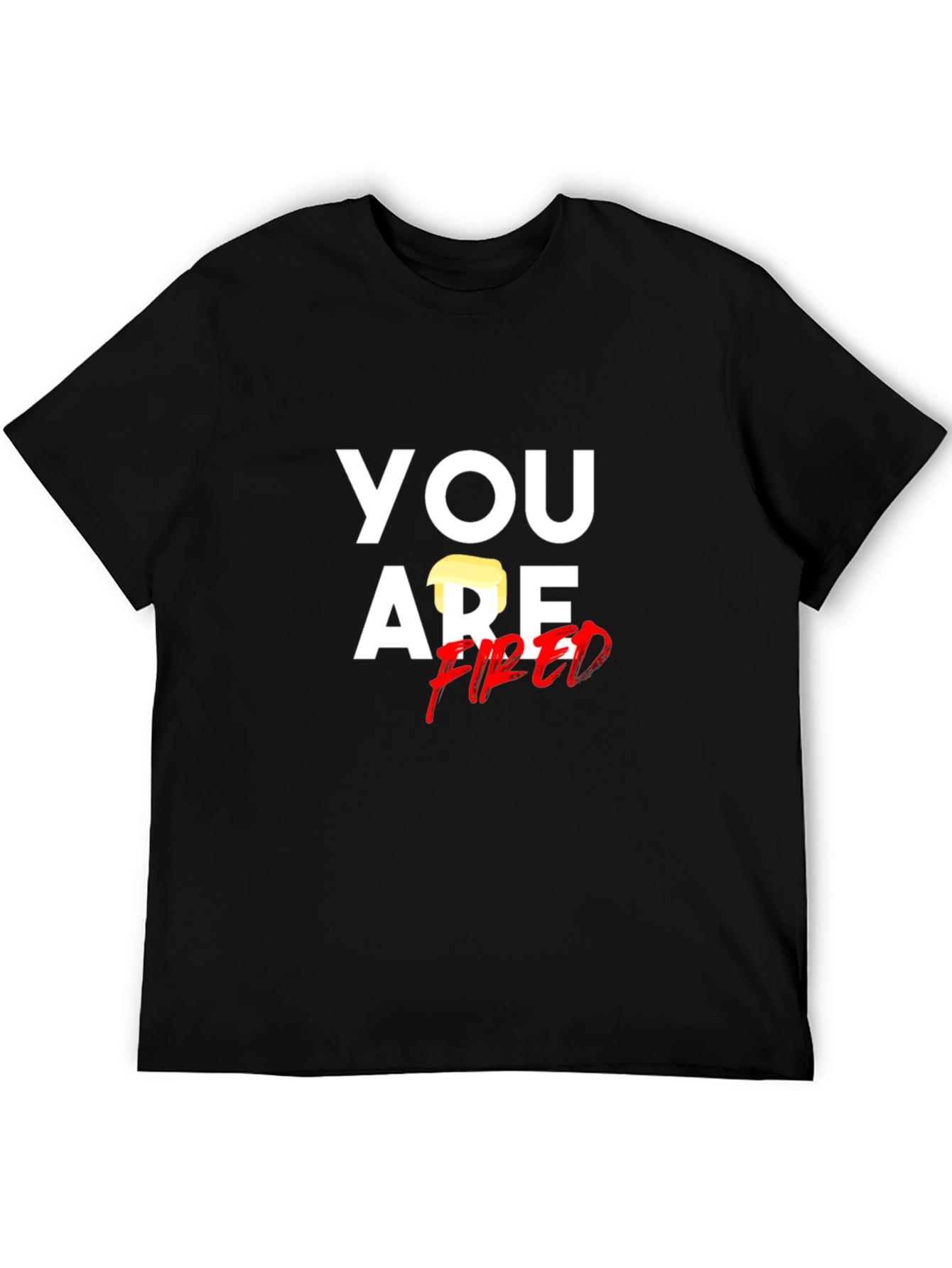 You Are Fired T-Shirt - Political Humor Tee
