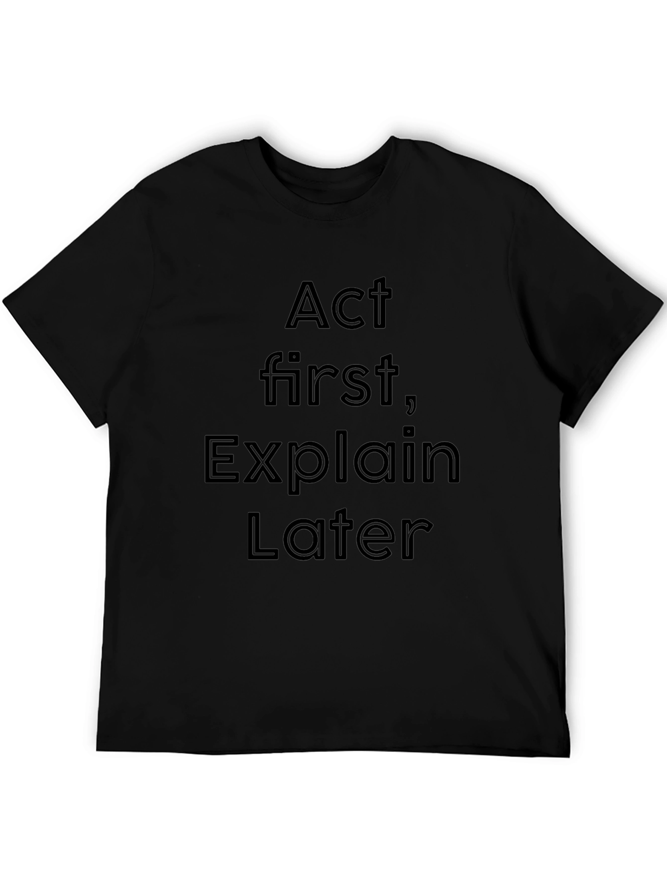 Act First Explain Later Black T-Shirt