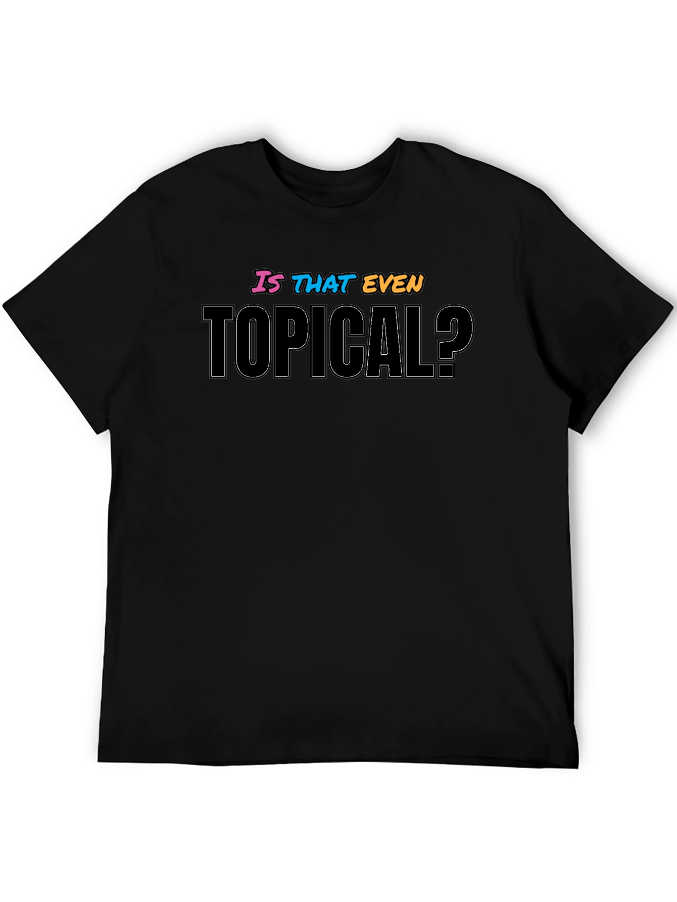 Is That Even Topical? Graphic T-Shirt