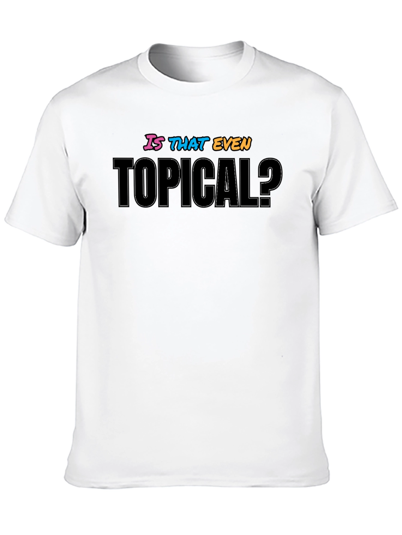 Is That Even Topical? Graphic T-Shirt