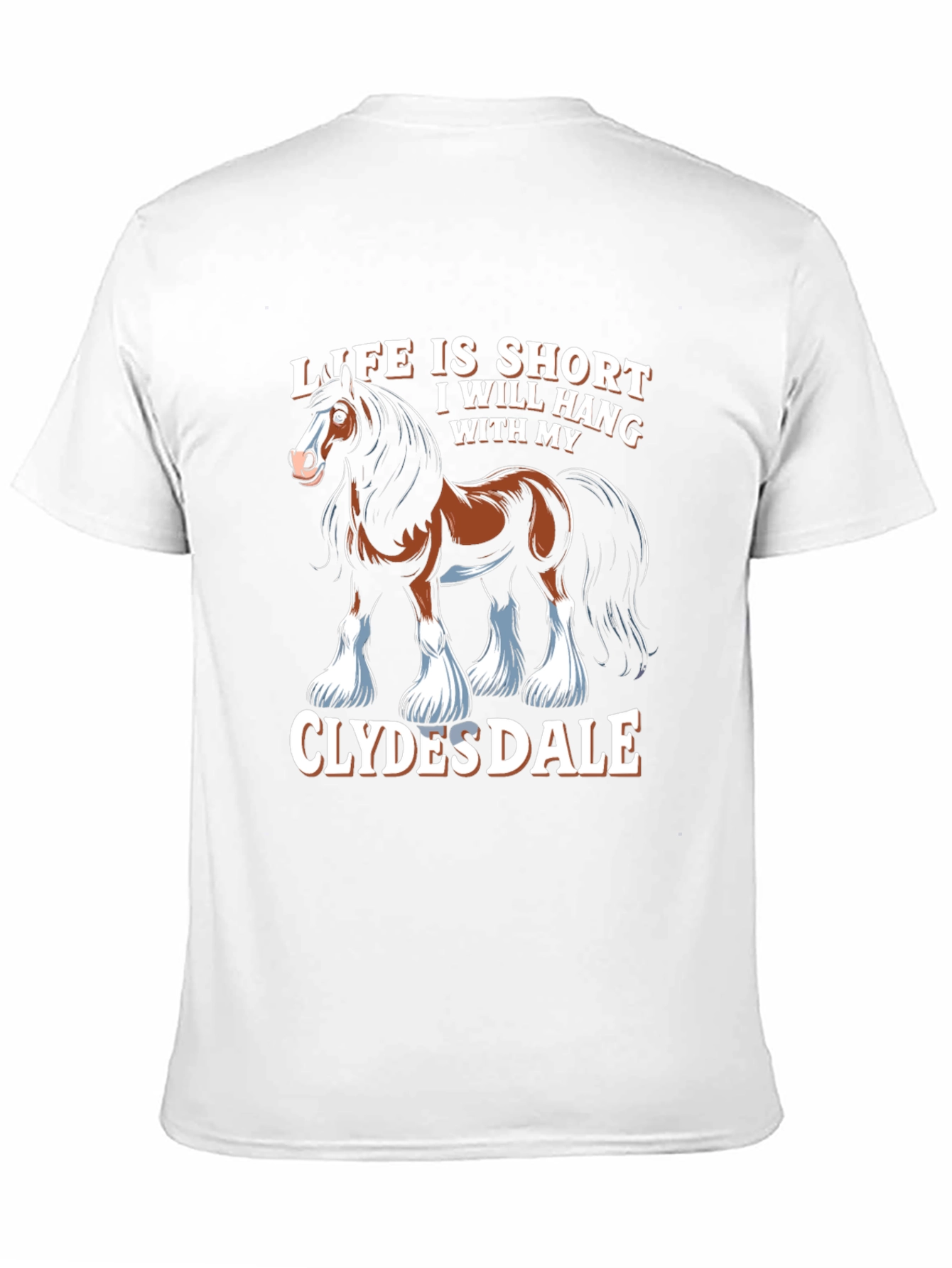 Clydesdale Horse T-Shirt - Life Is Short