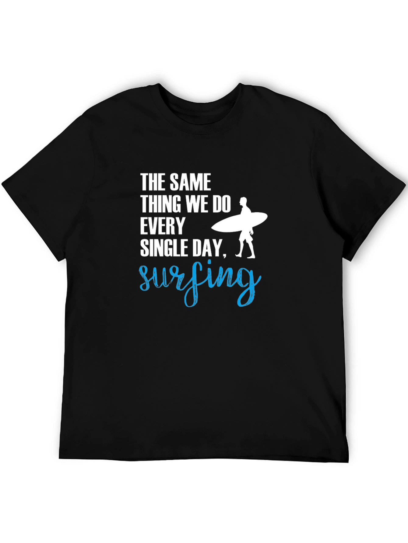 Surfing T-Shirt: The Same Thing We Do Every Day!