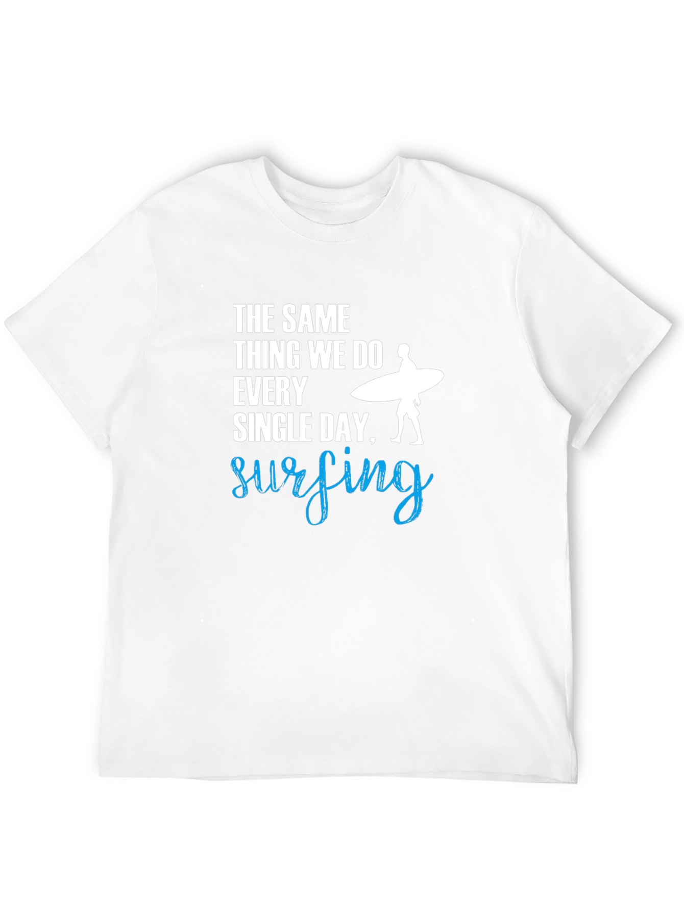 Surfing T-Shirt: The Same Thing We Do Every Day!