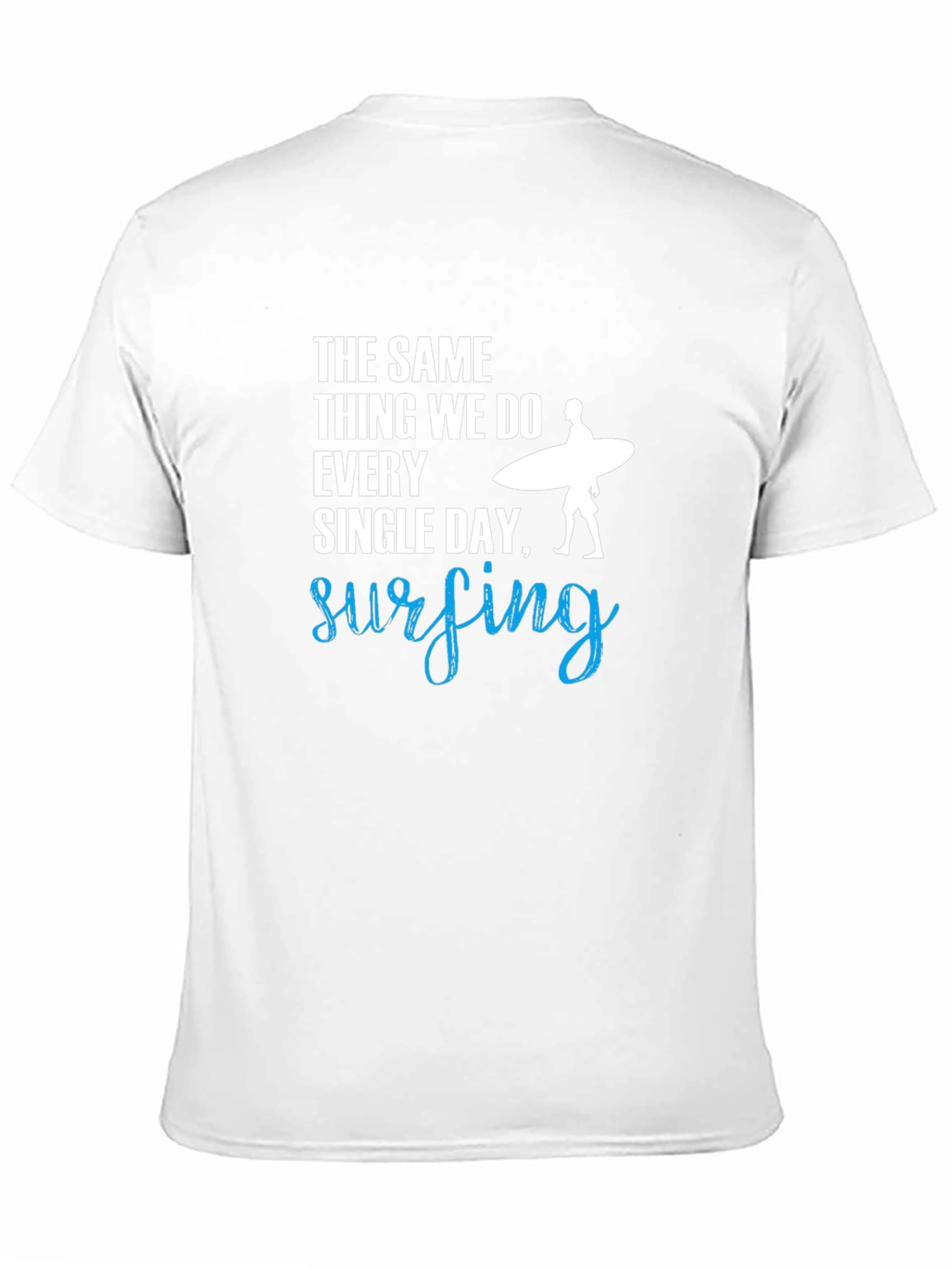 Surfing T-Shirt: The Same Thing We Do Every Day!