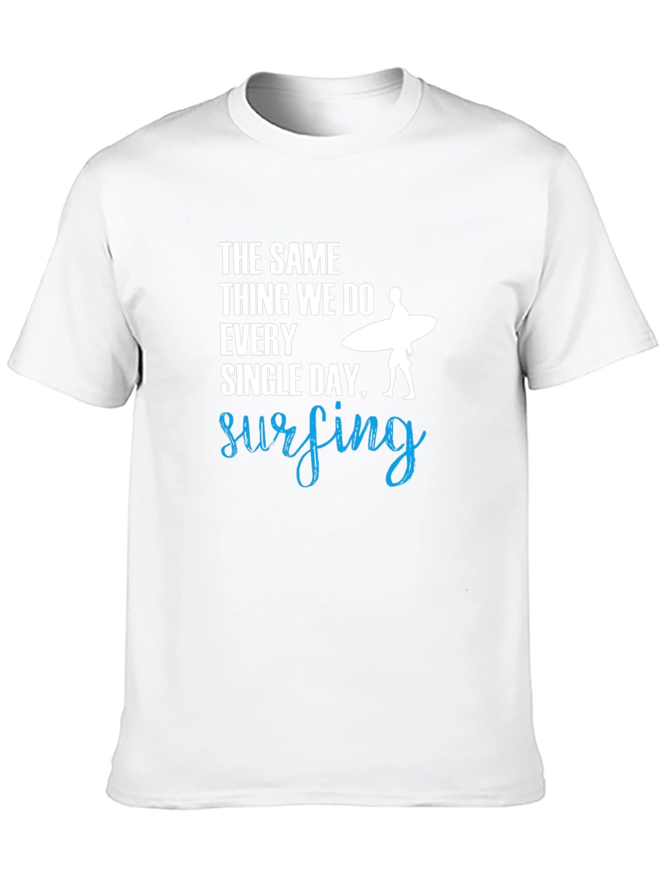 Surfing T-Shirt: The Same Thing We Do Every Day!