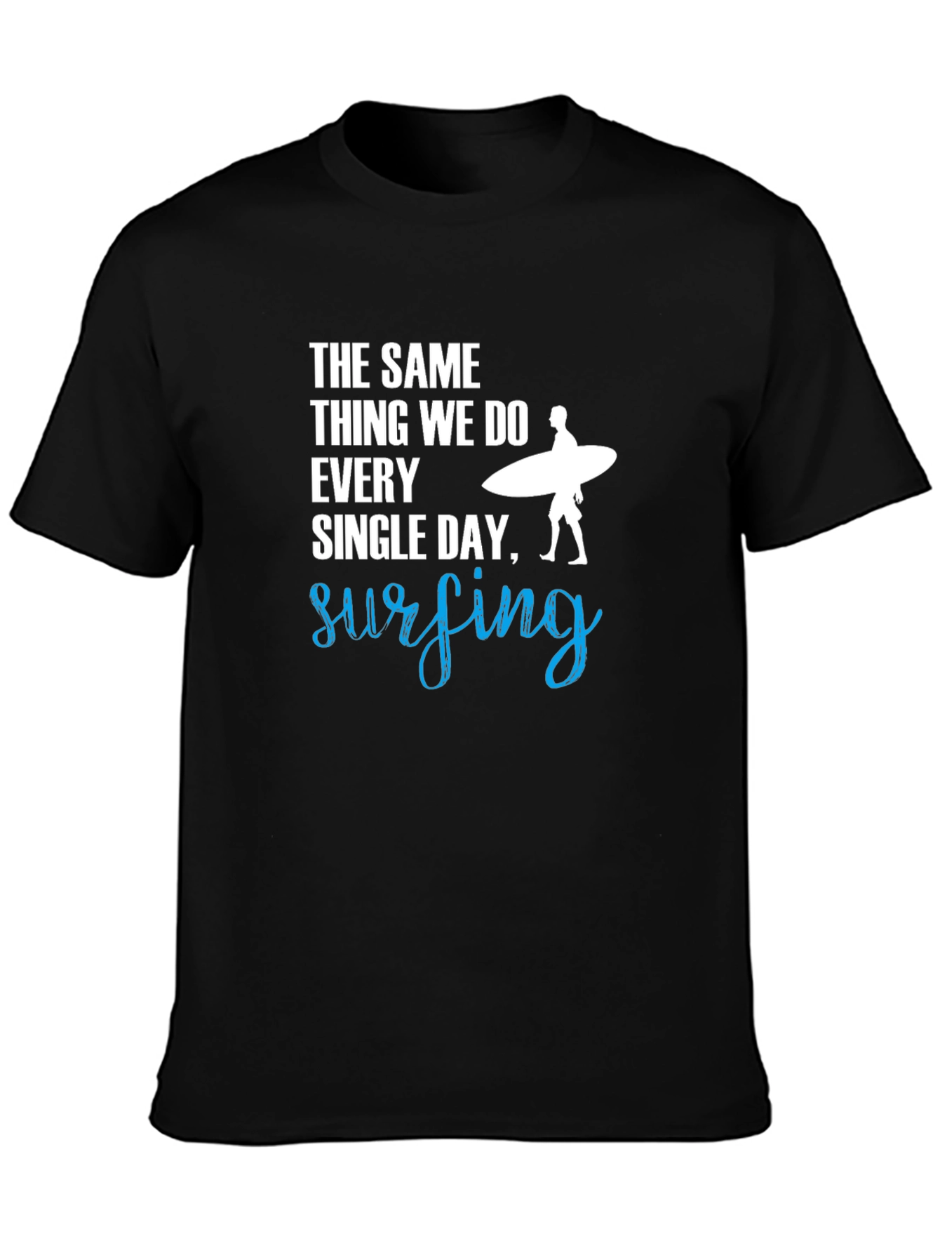 Surfing T-Shirt: The Same Thing We Do Every Day!