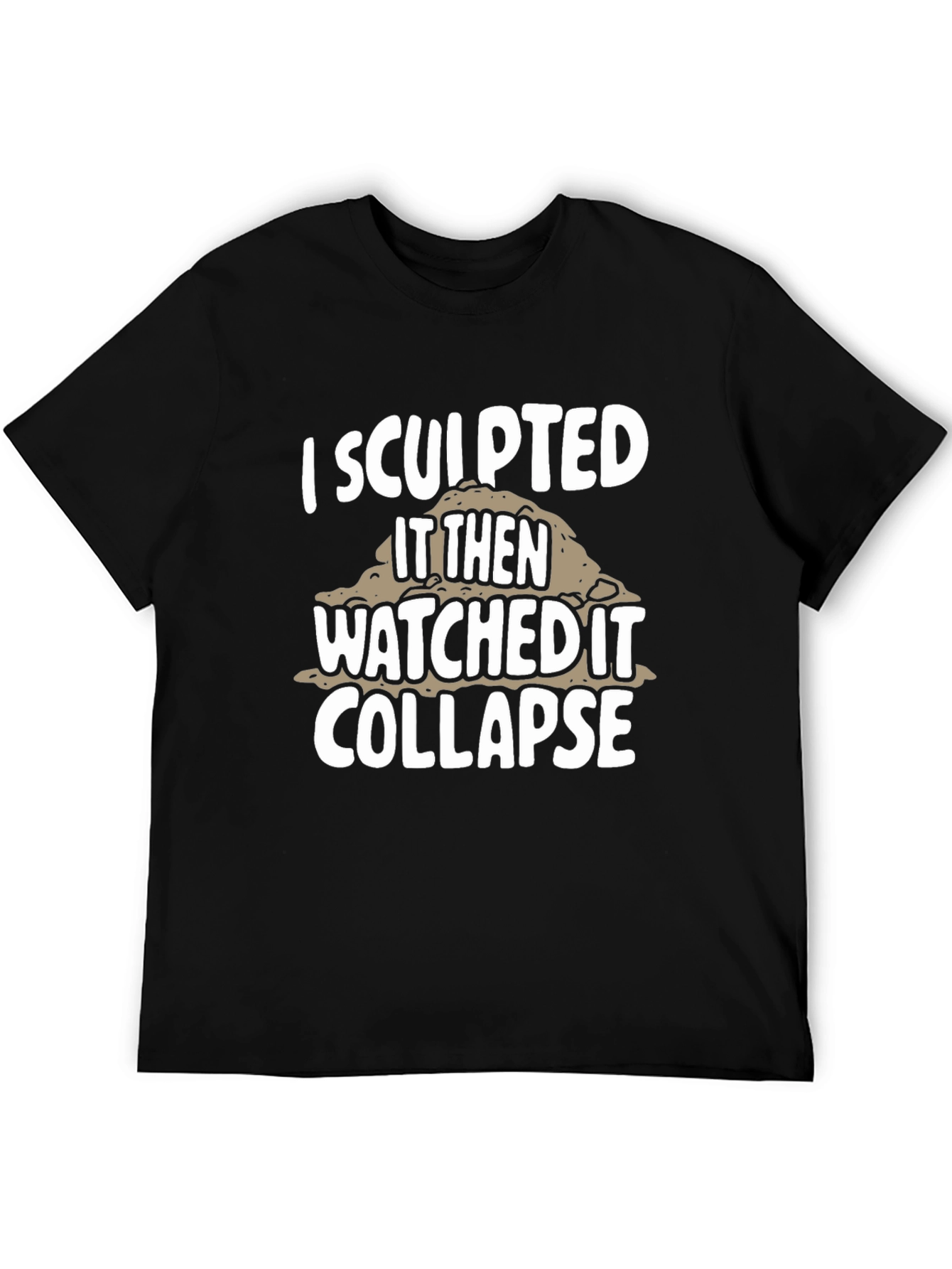 I Sculpted It Then Watched It Collapse Black T-Shirt