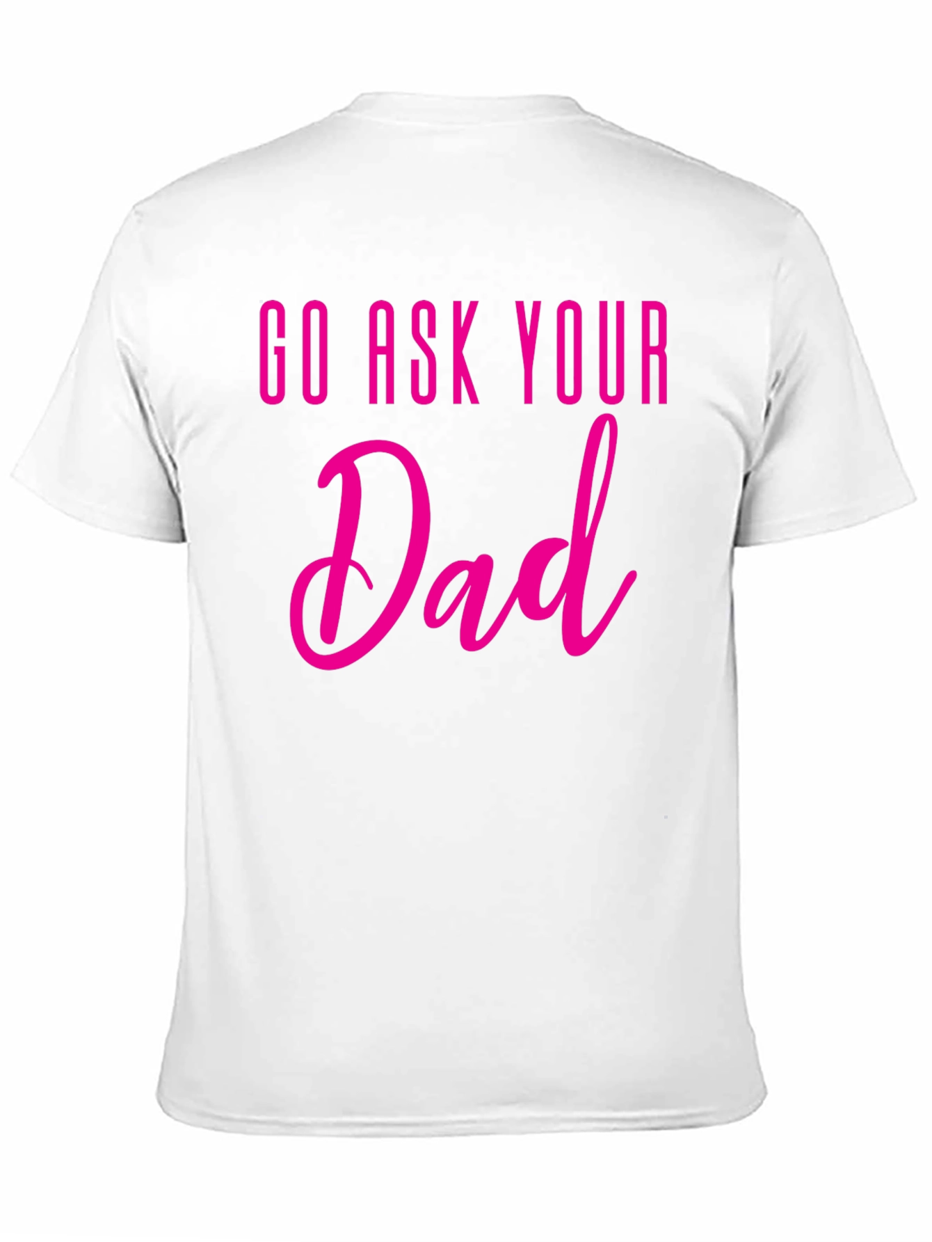 Go Ask Your Dad T-Shirt - Fun Family Tee