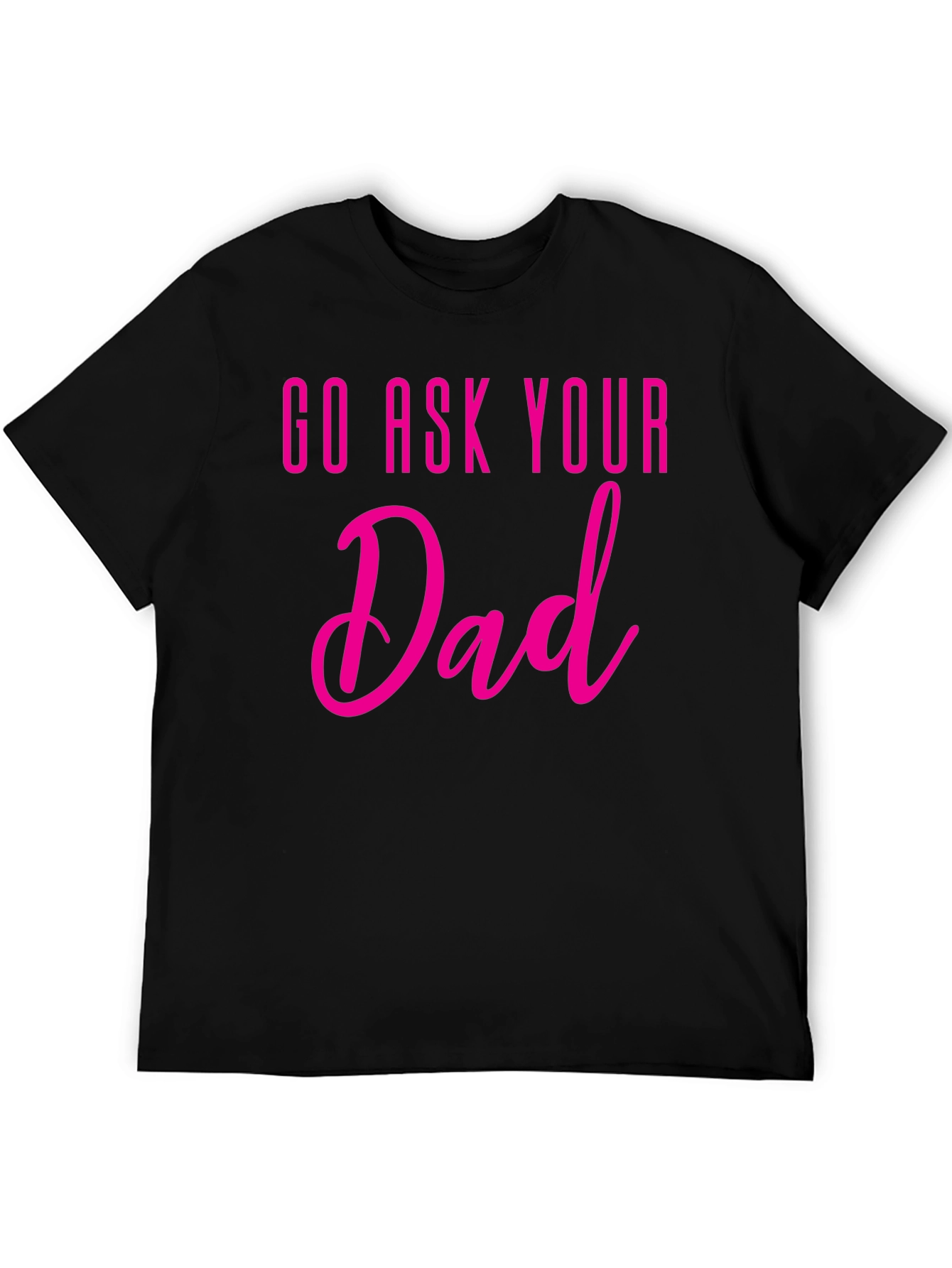 Go Ask Your Dad T-Shirt - Fun Family Tee