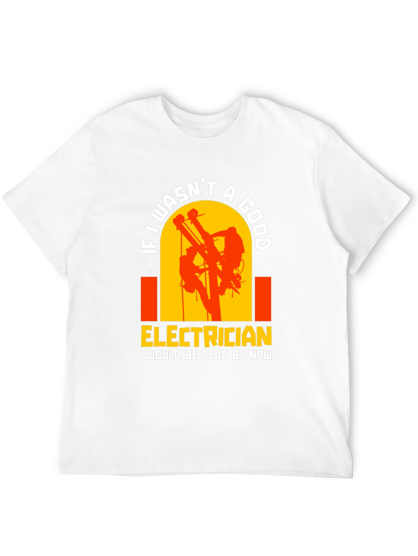 Electrician T-Shirt: If I wasnt A Good...